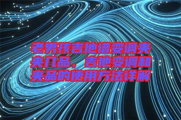 老男孩吉他譜變調(diào)夾夾幾品，吉他變調(diào)和夾品的使用方法詳解
