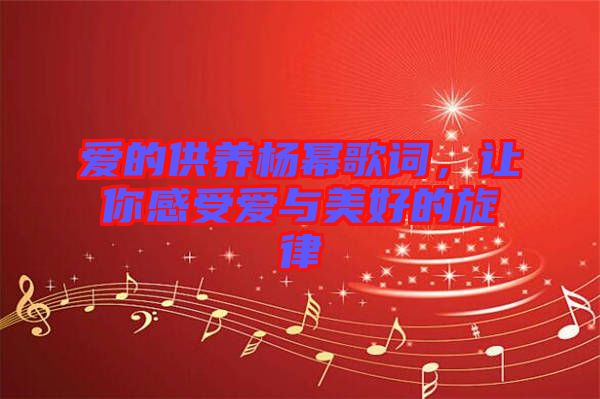 愛的供養(yǎng)楊冪歌詞，讓你感受愛與美好的旋律