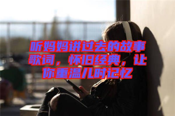 聽媽媽講過去的故事歌詞，懷舊經(jīng)典，讓你重溫兒時記憶