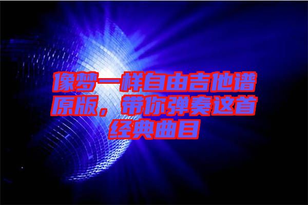 像夢一樣自由吉他譜原版，帶你彈奏這首經(jīng)典曲目