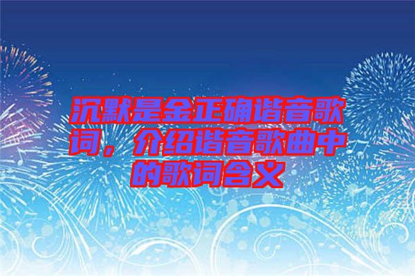 沉默是金正確諧音歌詞，介紹諧音歌曲中的歌詞含義