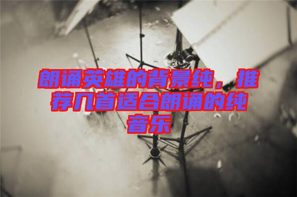 朗誦英雄的背景純，推薦幾首適合朗誦的純音樂