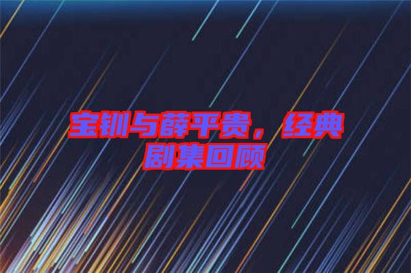 寶釧與薛平貴，經(jīng)典劇集回顧