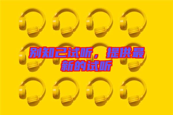 別知己試聽(tīng)，提供最新的試聽(tīng)