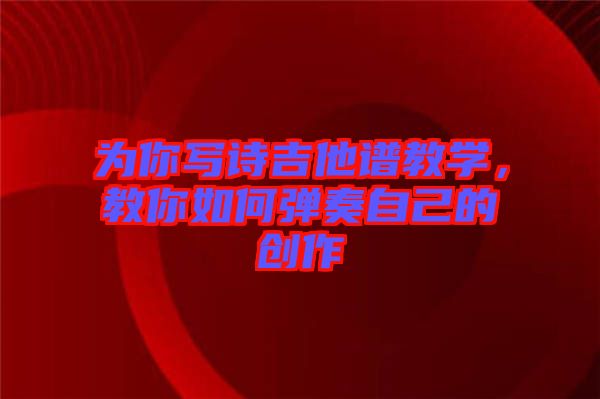 為你寫詩吉他譜教學，教你如何彈奏自己的創(chuàng)作