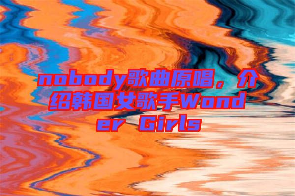 nobody歌曲原唱，介紹韓國女歌手Wonder Girls