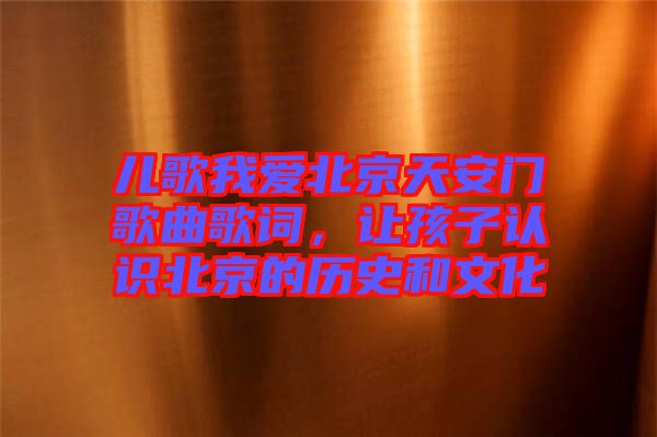 兒歌我愛北京天安門歌曲歌詞，讓孩子認(rèn)識(shí)北京的歷史和文化