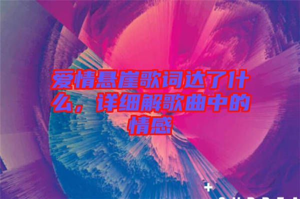 愛情懸崖歌詞達(dá)了什么，詳細(xì)解歌曲中的情感