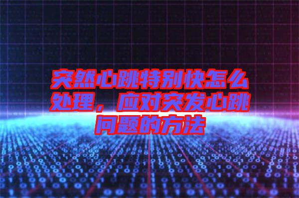 突然心跳特別快怎么處理，應(yīng)對(duì)突發(fā)心跳問題的方法