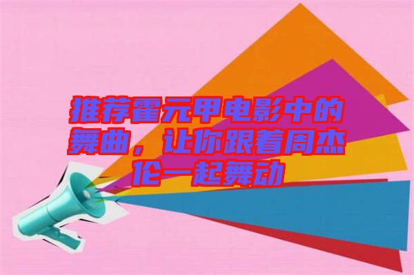 推薦霍元甲電影中的舞曲，讓你跟著周杰倫一起舞動