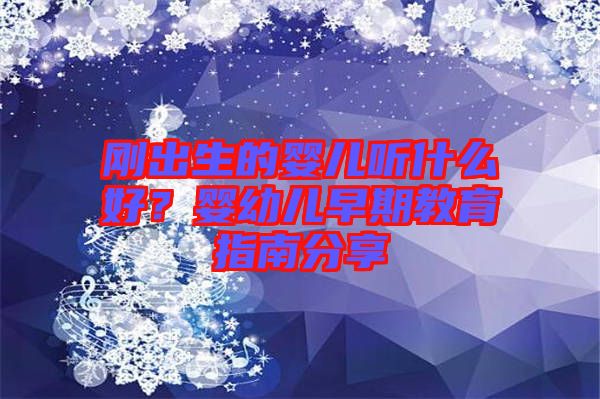 剛出生的嬰兒聽(tīng)什么好？嬰幼兒早期教育指南分享