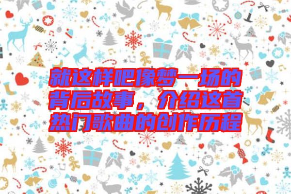 就這樣吧像夢一場的背后故事，介紹這首熱門歌曲的創(chuàng)作歷程