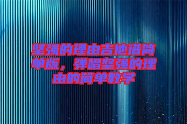 堅強的理由吉他譜簡單版，彈唱堅強的理由的簡單教學(xué)