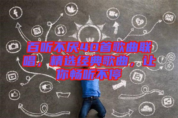 百聽不厭40首歌曲聯(lián)唱，精選經(jīng)典歌曲，讓你暢聽不停