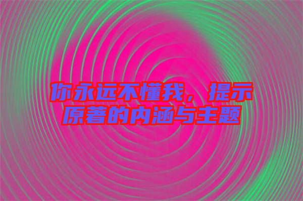 你永遠(yuǎn)不懂我，提示原著的內(nèi)涵與主題