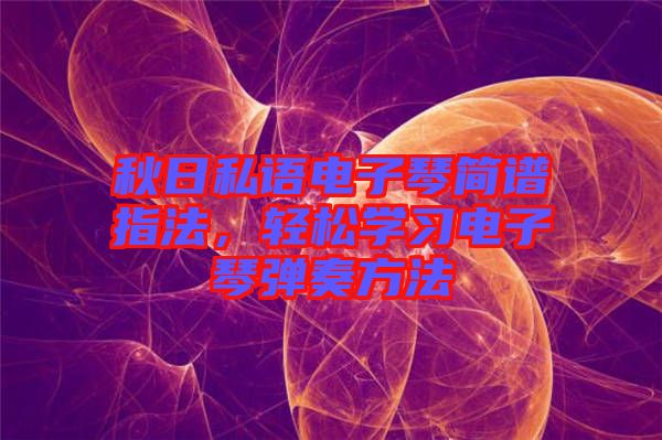 秋日私語電子琴簡譜指法，輕松學習電子琴彈奏方法