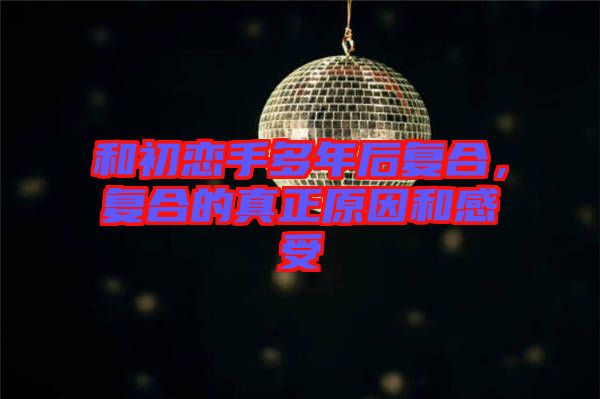 和初戀手多年后復合，復合的真正原因和感受