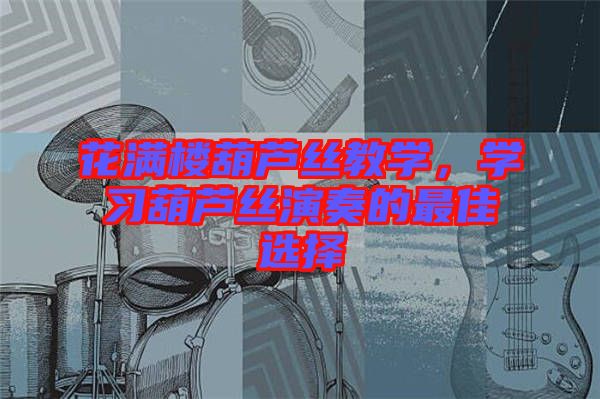 花滿樓葫蘆絲教學(xué)，學(xué)習(xí)葫蘆絲演奏的最佳選擇