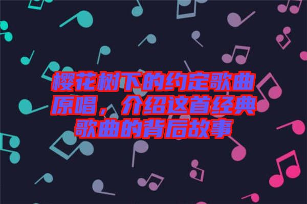 櫻花樹下的約定歌曲原唱，介紹這首經(jīng)典歌曲的背后故事