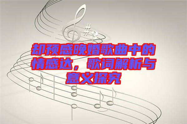 卻預(yù)感晚婚歌曲中的情感達(dá)，歌詞解析與意義探究