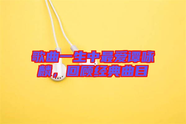 歌曲一生中最愛譚詠麟，回顧經典曲目