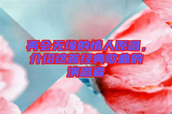 再會無緣的情人原唱，介紹這首經(jīng)典歌曲的演唱者
