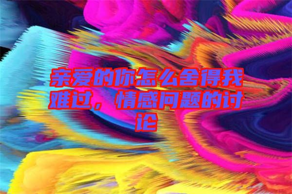 親愛的你怎么舍得我難過，情感問題的討論