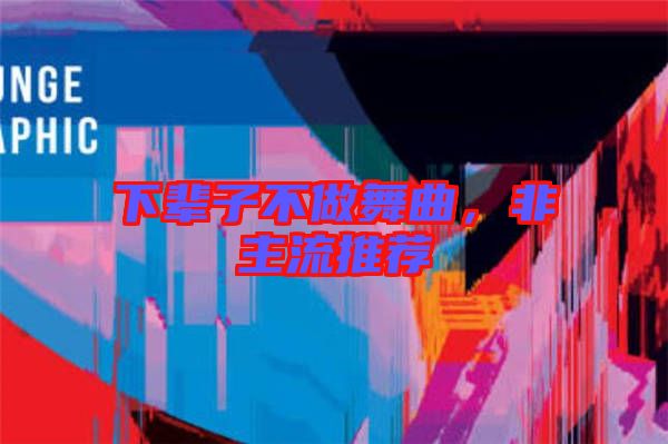 下輩子不做舞曲，非主流推薦
