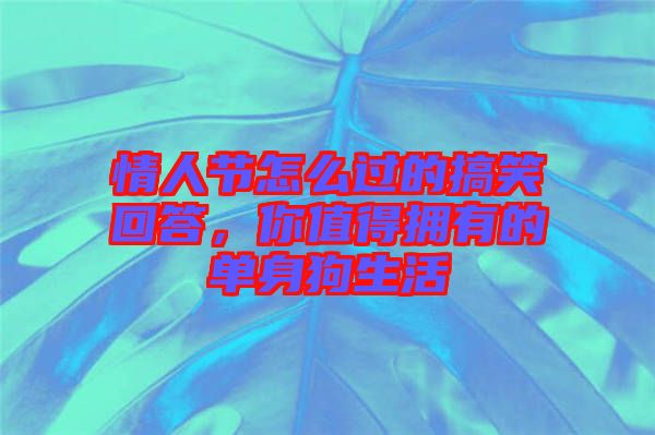情人節(jié)怎么過(guò)的搞笑回答，你值得擁有的單身狗生活
