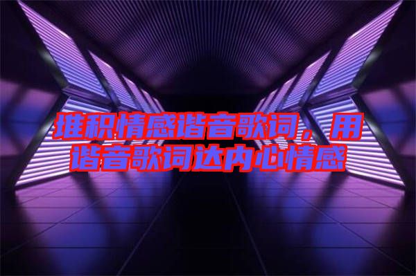 堆積情感諧音歌詞，用諧音歌詞達(dá)內(nèi)心情感