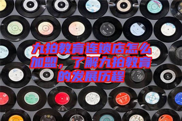 九拍教育連鎖店怎么加盟，了解九拍教育的發(fā)展歷程
