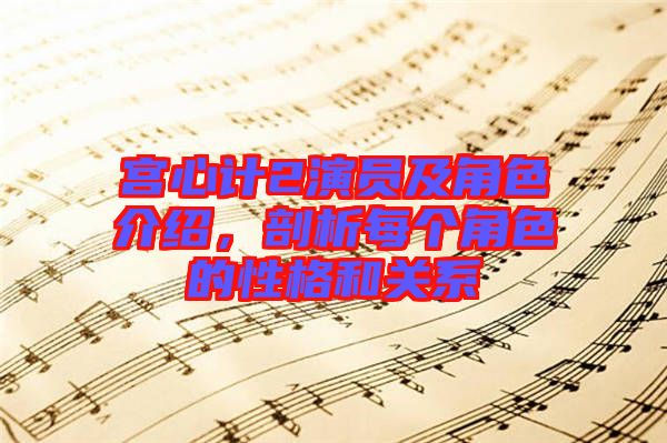 宮心計2演員及角色介紹，剖析每個角色的性格和關系