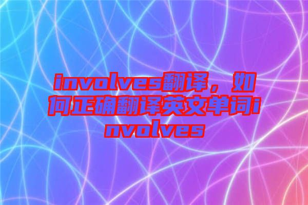 involves翻譯，如何正確翻譯英文單詞involves