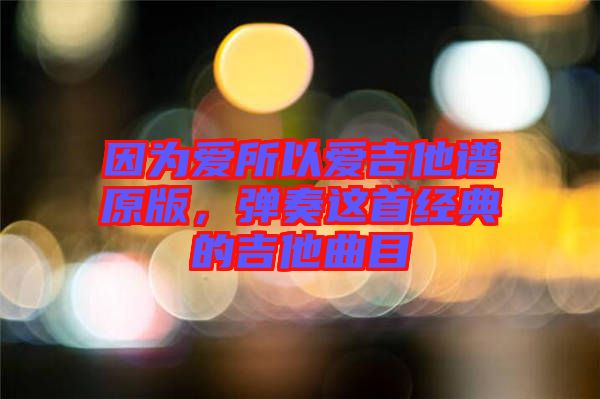 因為愛所以愛吉他譜原版，彈奏這首經(jīng)典的吉他曲目
