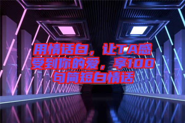 用情話白，讓TA感受到你的愛，享100句簡短白情話