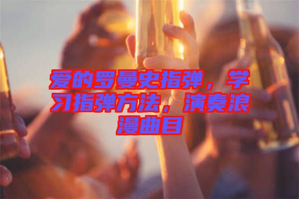 愛(ài)的羅曼史指彈，學(xué)習(xí)指彈方法，演奏浪漫曲目