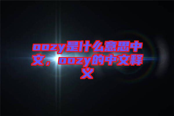 oozy是什么意思中文，oozy的中文釋義
