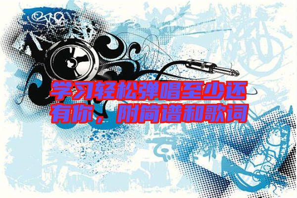 學習輕松彈唱至少還有你，附簡譜和歌詞