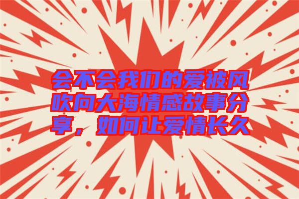 會不會我們的愛被風(fēng)吹向大海情感故事分享，如何讓愛情長久
