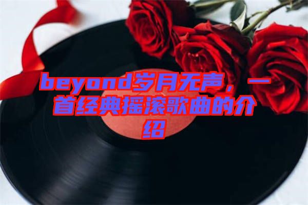 beyond歲月無聲，一首經(jīng)典搖滾歌曲的介紹