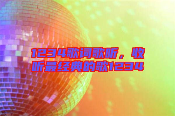 1234歌詞歌聽，收聽最經(jīng)典的歌1234