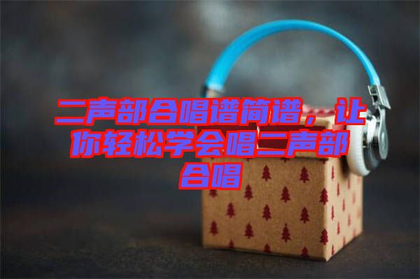 二聲部合唱譜簡譜，讓你輕松學(xué)會唱二聲部合唱