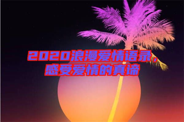 2020浪漫愛情語錄，感受愛情的真諦