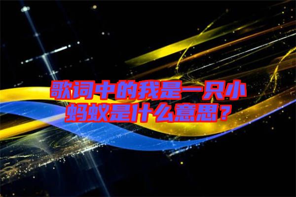 歌詞中的我是一只小螞蟻是什么意思？