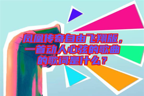 鳳凰傳奇自由飛翔版，一首動人心弦的歌曲的歌詞是什么？