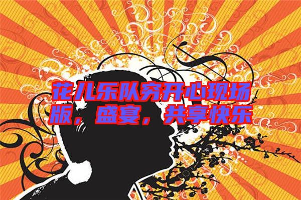 花兒樂隊(duì)窮開心現(xiàn)場版，盛宴，共享快樂