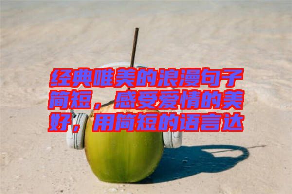 經(jīng)典唯美的浪漫句子簡(jiǎn)短，感受愛情的美好，用簡(jiǎn)短的語言達(dá)