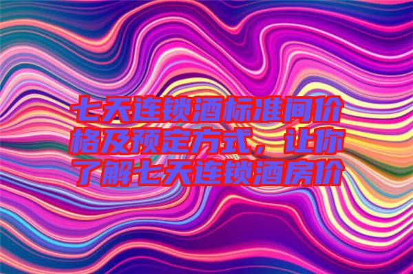 七天連鎖酒標準間價格及預(yù)定方式，讓你了解七天連鎖酒房價