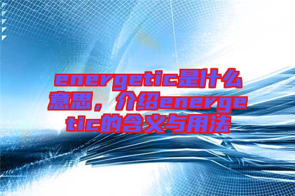energetic是什么意思，介紹energetic的含義與用法