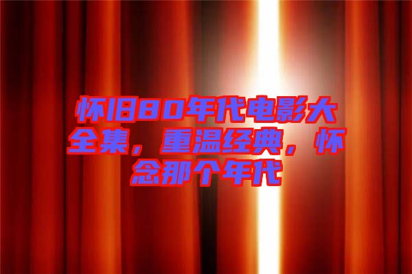 懷舊80年代電影大全集，重溫經(jīng)典，懷念那個(gè)年代